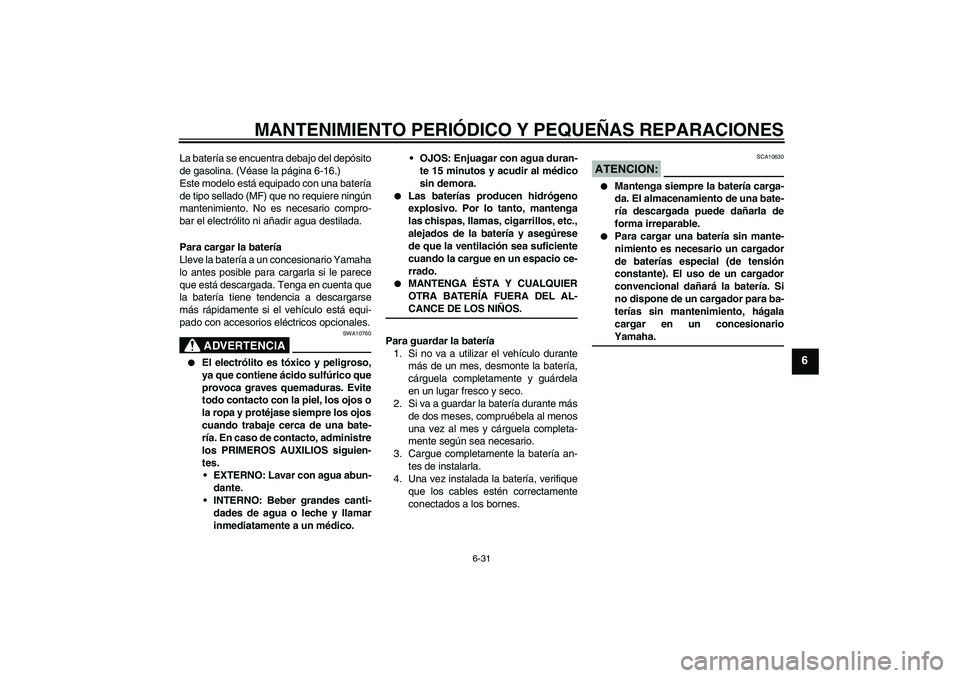 YAMAHA FZ6 SHG 2008 Manuale de Empleo (in Spanish) MANTENIMIENTO PERIÓDICO Y PEQUEÑAS REPARACIONES
6-31
6
La batería se encuentra debajo del depósito
de gasolina. (Véase la página 6-16.)
Este modelo está equipado con una batería
de tipo sellad YAMAHA FZ6 SHG 2008 Manuale de Empleo (in Spanish) MANTENIMIENTO PERIÓDICO Y PEQUEÑAS REPARACIONES
6-31
6
La batería se encuentra debajo del depósito
de gasolina. (Véase la página 6-16.)
Este modelo está equipado con una batería
de tipo sellad