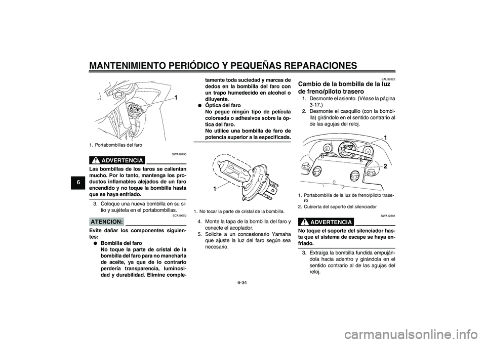 YAMAHA FZ6 SHG 2008 Manuale de Empleo (in Spanish) MANTENIMIENTO PERIÓDICO Y PEQUEÑAS REPARACIONES
6-34
6
ADVERTENCIA
SWA10790
Las bombillas de los faros se calientan
mucho. Por lo tanto, mantenga los pro-
ductos inflamables alejados de un faro
ence YAMAHA FZ6 SHG 2008 Manuale de Empleo (in Spanish) MANTENIMIENTO PERIÓDICO Y PEQUEÑAS REPARACIONES
6-34
6
ADVERTENCIA
SWA10790
Las bombillas de los faros se calientan
mucho. Por lo tanto, mantenga los pro-
ductos inflamables alejados de un faro
ence