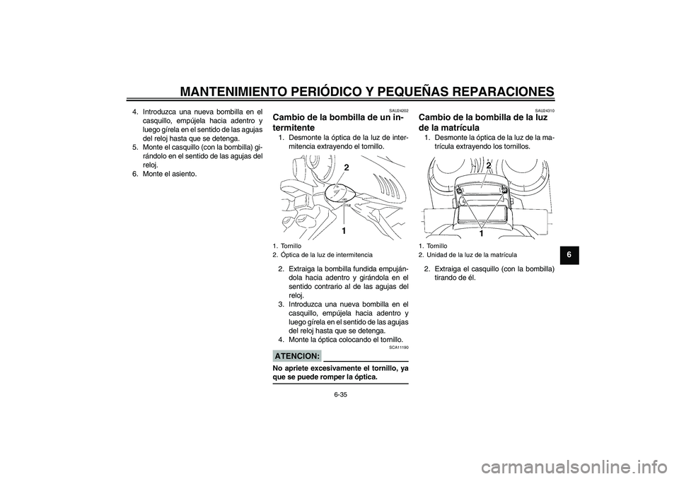 YAMAHA FZ6 SHG 2008 Manuale de Empleo (in Spanish) MANTENIMIENTO PERIÓDICO Y PEQUEÑAS REPARACIONES
6-35
6
4. Introduzca una nueva bombilla en el
casquillo, empújela hacia adentro y
luego gírela en el sentido de las agujas
del reloj hasta que se de YAMAHA FZ6 SHG 2008 Manuale de Empleo (in Spanish) MANTENIMIENTO PERIÓDICO Y PEQUEÑAS REPARACIONES
6-35
6
4. Introduzca una nueva bombilla en el
casquillo, empújela hacia adentro y
luego gírela en el sentido de las agujas
del reloj hasta que se de
