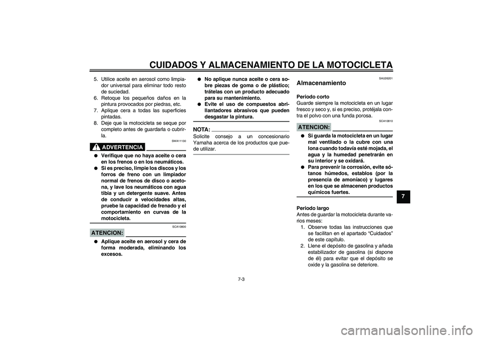 YAMAHA FZ6 SHG 2008 Manuale de Empleo (in Spanish) CUIDADOS Y ALMACENAMIENTO DE LA MOTOCICLETA
7-3
7
5. Utilice aceite en aerosol como limpia-
dor universal para eliminar todo resto
de suciedad.
6. Retoque los pequeños daños en la
pintura provocados YAMAHA FZ6 SHG 2008 Manuale de Empleo (in Spanish) CUIDADOS Y ALMACENAMIENTO DE LA MOTOCICLETA
7-3
7
5. Utilice aceite en aerosol como limpia-
dor universal para eliminar todo resto
de suciedad.
6. Retoque los pequeños daños en la
pintura provocados