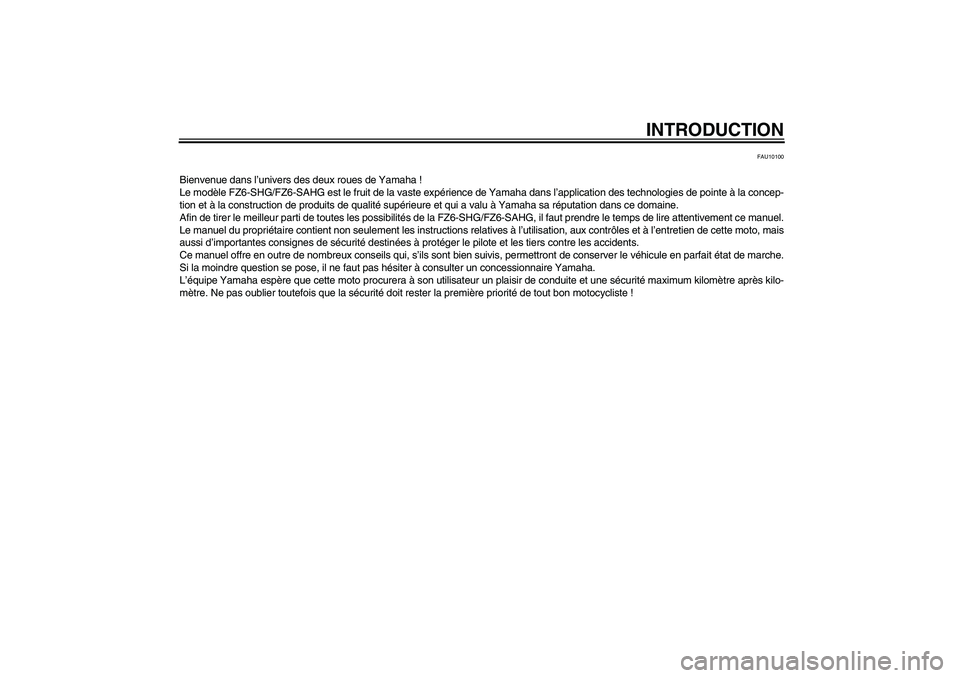 YAMAHA FZ6 SHG 2008 Notices Demploi (in French) INTRODUCTION
FAU10100
Bienvenue dans l’univers des deux roues de Yamaha !
Le modèle FZ6-SHG/FZ6-SAHG est le fruit de la vaste expérience de Yamaha dans l’application des technologies de pointe YAMAHA FZ6 SHG 2008 Notices Demploi (in French) INTRODUCTION
FAU10100
Bienvenue dans l’univers des deux roues de Yamaha !
Le modèle FZ6-SHG/FZ6-SAHG est le fruit de la vaste expérience de Yamaha dans l’application des technologies de pointe