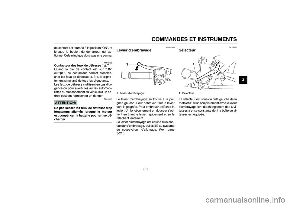 YAMAHA FZ6 SHG 2008 Notices Demploi (in French) COMMANDES ET INSTRUMENTS
3-13
3
de contact est tournée à la position “ON”, et
lorsque le bouton du démarreur est ac-
tionné. Cela n’indique donc pas une panne.
FAU12733
Contacteur des feux d YAMAHA FZ6 SHG 2008 Notices Demploi (in French) COMMANDES ET INSTRUMENTS
3-13
3
de contact est tournée à la position “ON”, et
lorsque le bouton du démarreur est ac-
tionné. Cela n’indique donc pas une panne.
FAU12733
Contacteur des feux d