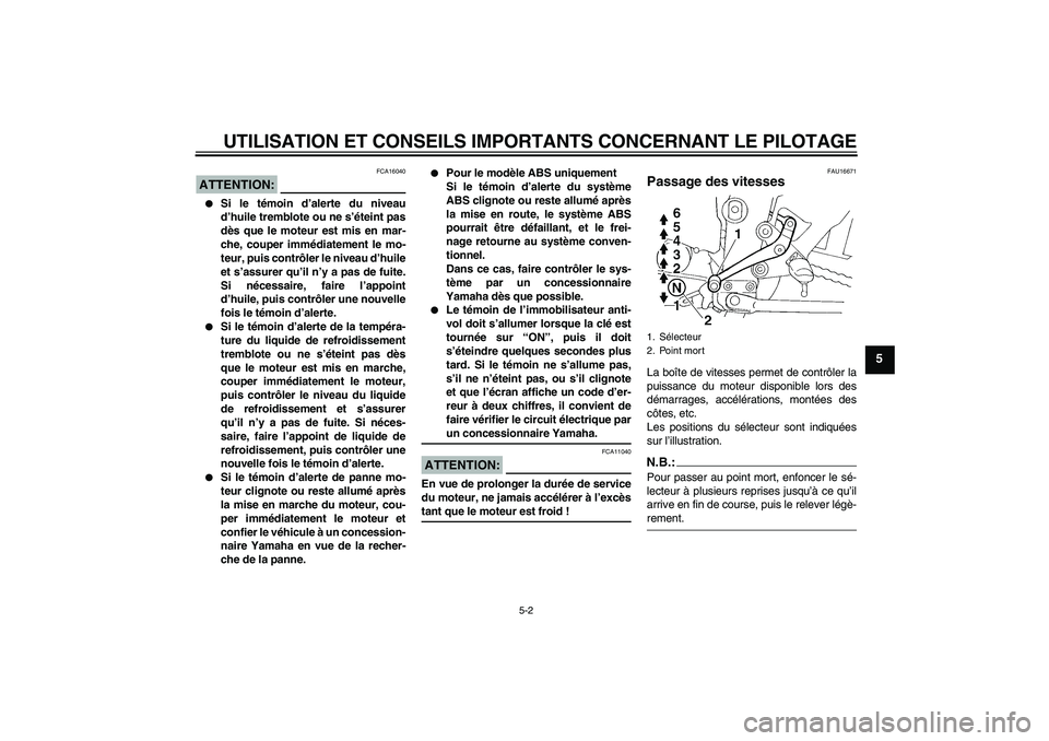 YAMAHA FZ6 SHG 2008 Notices Demploi (in French) UTILISATION ET CONSEILS IMPORTANTS CONCERNANT LE PILOTAGE
5-2
5
ATTENTION:
FCA16040
Si le témoin d’alerte du niveau
d’huile tremblote ou ne s’éteint pas
dès que le moteur est mis en mar-
ch YAMAHA FZ6 SHG 2008 Notices Demploi (in French) UTILISATION ET CONSEILS IMPORTANTS CONCERNANT LE PILOTAGE
5-2
5
ATTENTION:
FCA16040
Si le témoin d’alerte du niveau
d’huile tremblote ou ne s’éteint pas
dès que le moteur est mis en mar-
ch