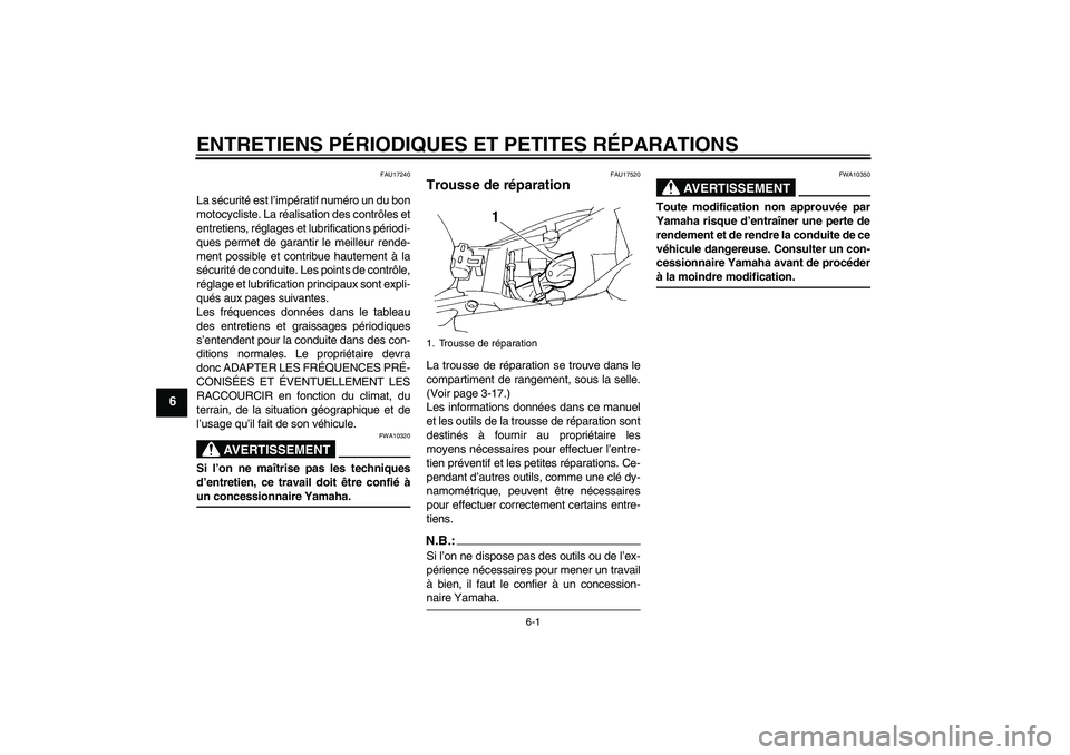 YAMAHA FZ6 SHG 2008 Notices Demploi (in French) ENTRETIENS PÉRIODIQUES ET PETITES RÉPARATIONS
6-1
6
FAU17240
La sécurité est l’impératif numéro un du bon
motocycliste. La réalisation des contrôles et
entretiens, réglages et lubrification YAMAHA FZ6 SHG 2008 Notices Demploi (in French) ENTRETIENS PÉRIODIQUES ET PETITES RÉPARATIONS
6-1
6
FAU17240
La sécurité est l’impératif numéro un du bon
motocycliste. La réalisation des contrôles et
entretiens, réglages et lubrification
