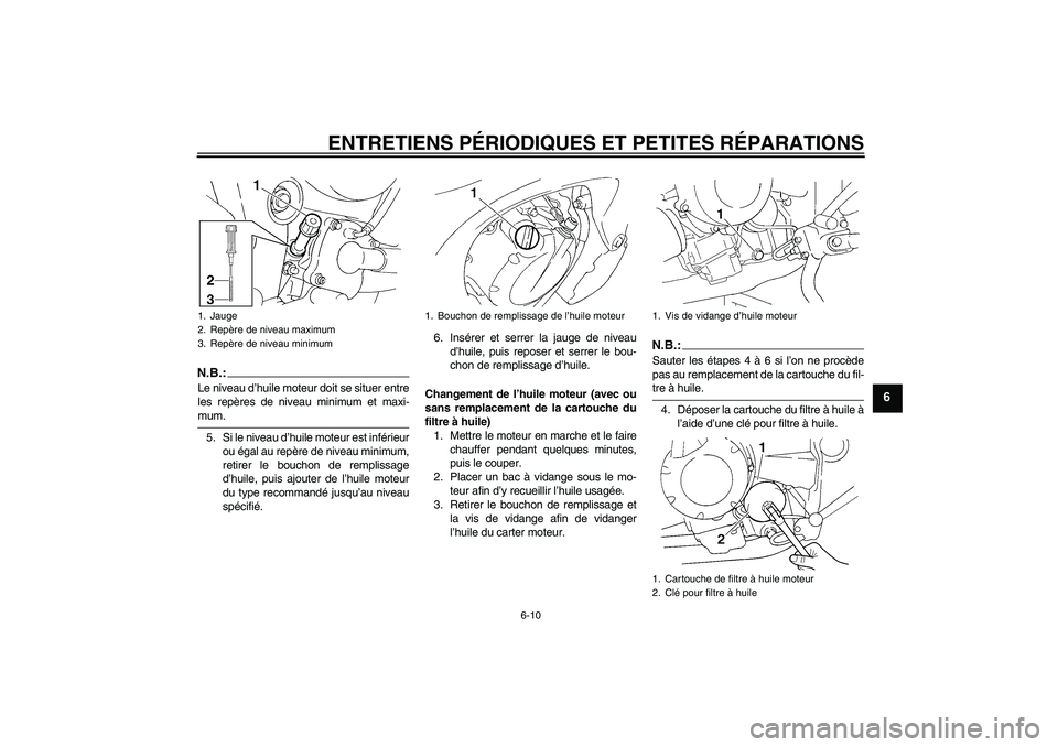 YAMAHA FZ6 SHG 2008 Notices Demploi (in French) ENTRETIENS PÉRIODIQUES ET PETITES RÉPARATIONS
6-10
6
N.B.:Le niveau d’huile moteur doit se situer entre
les repères de niveau minimum et maxi-mum.
5. Si le niveau d’huile moteur est inférieur
YAMAHA FZ6 SHG 2008 Notices Demploi (in French) ENTRETIENS PÉRIODIQUES ET PETITES RÉPARATIONS
6-10
6
N.B.:Le niveau d’huile moteur doit se situer entre
les repères de niveau minimum et maxi-mum.
5. Si le niveau d’huile moteur est inférieur