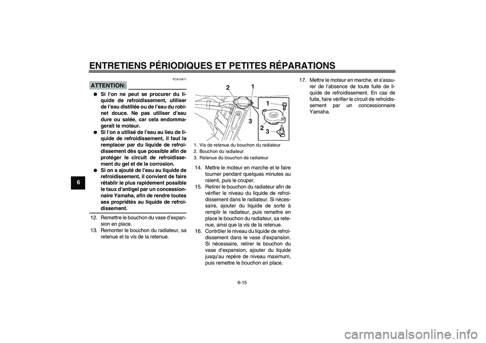 YAMAHA FZ6 SHG 2008 Notices Demploi (in French) ENTRETIENS PÉRIODIQUES ET PETITES RÉPARATIONS
6-15
6
ATTENTION:
FCA10471
Si l’on ne peut se procurer du li-
quide de refroidissement, utiliser
de l’eau distillée ou de l’eau du robi-
net do YAMAHA FZ6 SHG 2008 Notices Demploi (in French) ENTRETIENS PÉRIODIQUES ET PETITES RÉPARATIONS
6-15
6
ATTENTION:
FCA10471
Si l’on ne peut se procurer du li-
quide de refroidissement, utiliser
de l’eau distillée ou de l’eau du robi-
net do
