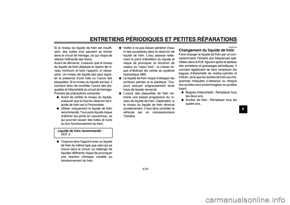 YAMAHA FZ6 SHG 2008 Notices Demploi (in French) ENTRETIENS PÉRIODIQUES ET PETITES RÉPARATIONS
6-24
6
Si le niveau du liquide de frein est insuffi-
sant, des bulles d’air peuvent se former
dans le circuit de freinage, ce qui risque de
réduire l YAMAHA FZ6 SHG 2008 Notices Demploi (in French) ENTRETIENS PÉRIODIQUES ET PETITES RÉPARATIONS
6-24
6
Si le niveau du liquide de frein est insuffi-
sant, des bulles d’air peuvent se former
dans le circuit de freinage, ce qui risque de
réduire l