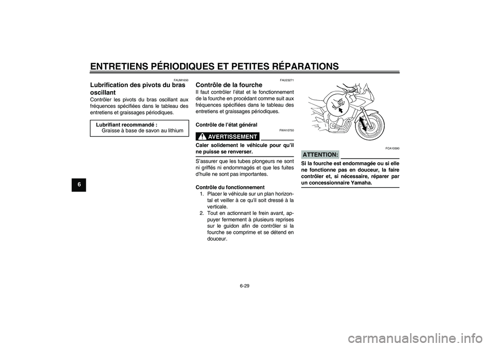 YAMAHA FZ6 SHG 2008 Notices Demploi (in French) ENTRETIENS PÉRIODIQUES ET PETITES RÉPARATIONS
6-29
6
FAUM1650
Lubrification des pivots du bras
oscillant Contrôler les pivots du bras oscillant aux
fréquences spécifiées dans le tableau des
ent YAMAHA FZ6 SHG 2008 Notices Demploi (in French) ENTRETIENS PÉRIODIQUES ET PETITES RÉPARATIONS
6-29
6
FAUM1650
Lubrification des pivots du bras
oscillant Contrôler les pivots du bras oscillant aux
fréquences spécifiées dans le tableau des
ent