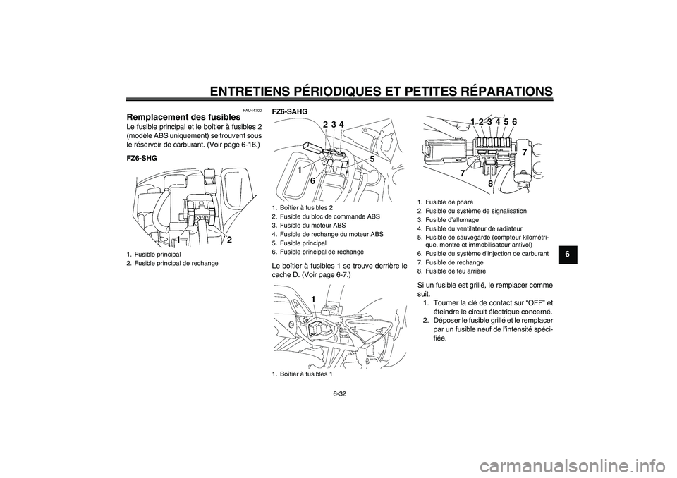 YAMAHA FZ6 SHG 2008 Notices Demploi (in French) ENTRETIENS PÉRIODIQUES ET PETITES RÉPARATIONS
6-32
6
FAU44700
Remplacement des fusibles Le fusible principal et le boîtier à fusibles 2
(modèle ABS uniquement) se trouvent sous
le réservoir de c YAMAHA FZ6 SHG 2008 Notices Demploi (in French) ENTRETIENS PÉRIODIQUES ET PETITES RÉPARATIONS
6-32
6
FAU44700
Remplacement des fusibles Le fusible principal et le boîtier à fusibles 2
(modèle ABS uniquement) se trouvent sous
le réservoir de c