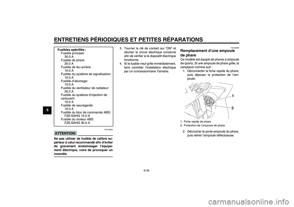 YAMAHA FZ6 SHG 2008 Notices Demploi (in French) ENTRETIENS PÉRIODIQUES ET PETITES RÉPARATIONS
6-33
6
ATTENTION:
FCA10640
Ne pas utiliser de fusible de calibre su-
périeur à celui recommandé afin d’éviter
de gravement endommager l’équipe- YAMAHA FZ6 SHG 2008 Notices Demploi (in French) ENTRETIENS PÉRIODIQUES ET PETITES RÉPARATIONS
6-33
6
ATTENTION:
FCA10640
Ne pas utiliser de fusible de calibre su-
périeur à celui recommandé afin d’éviter
de gravement endommager l’équipe-