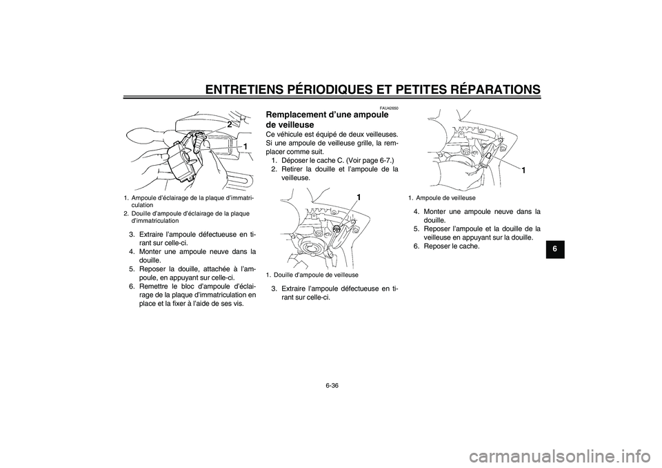 YAMAHA FZ6 SHG 2008 Notices Demploi (in French) ENTRETIENS PÉRIODIQUES ET PETITES RÉPARATIONS
6-36
6
3. Extraire l’ampoule défectueuse en ti-
rant sur celle-ci.
4. Monter une ampoule neuve dans la
douille.
5. Reposer la douille, attachée à l YAMAHA FZ6 SHG 2008 Notices Demploi (in French) ENTRETIENS PÉRIODIQUES ET PETITES RÉPARATIONS
6-36
6
3. Extraire l’ampoule défectueuse en ti-
rant sur celle-ci.
4. Monter une ampoule neuve dans la
douille.
5. Reposer la douille, attachée à l