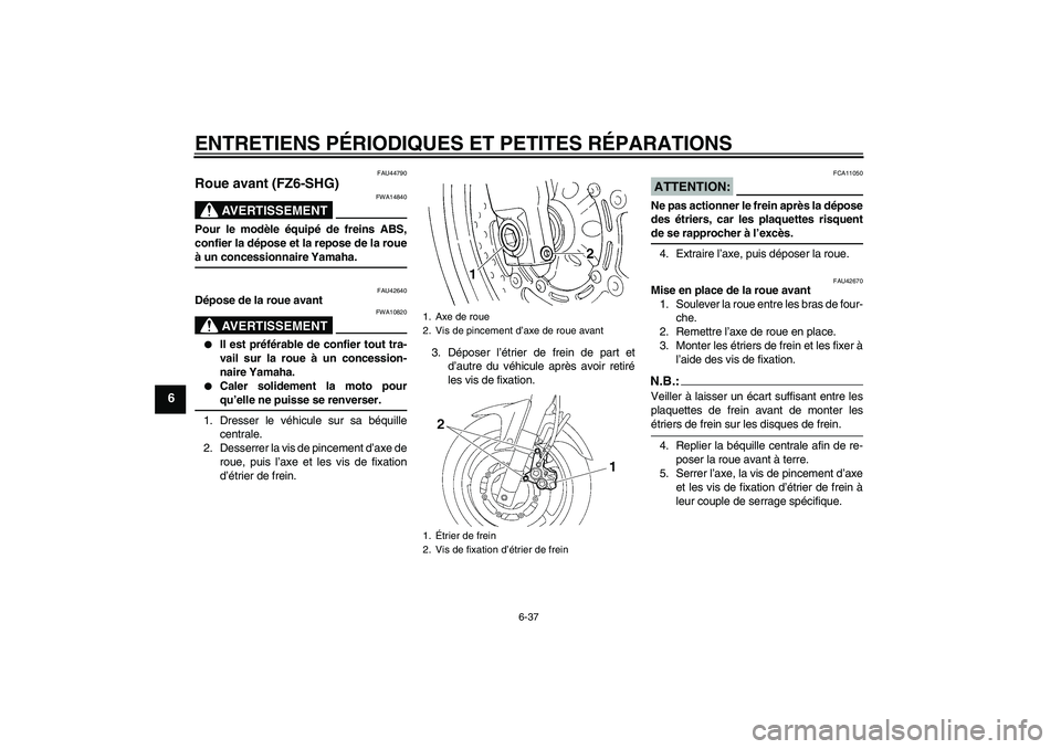 YAMAHA FZ6 SHG 2008 Notices Demploi (in French) ENTRETIENS PÉRIODIQUES ET PETITES RÉPARATIONS
6-37
6
FAU44790
Roue avant (FZ6-SHG)
AVERTISSEMENT
FWA14840
Pour le modèle équipé de freins ABS,
confier la dépose et la repose de la roueà un conc YAMAHA FZ6 SHG 2008 Notices Demploi (in French) ENTRETIENS PÉRIODIQUES ET PETITES RÉPARATIONS
6-37
6
FAU44790
Roue avant (FZ6-SHG)
AVERTISSEMENT
FWA14840
Pour le modèle équipé de freins ABS,
confier la dépose et la repose de la roueà un conc