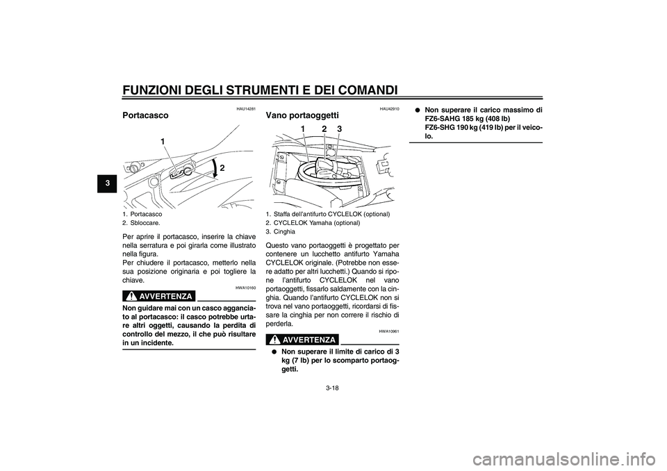 YAMAHA FZ6 SHG 2008  Manuale duso (in Italian) FUNZIONI DEGLI STRUMENTI E DEI COMANDI
3-18
3
HAU14281
Portacasco Per aprire il portacasco, inserire la chiave
nella serratura e poi girarla come illustrato
nella figura.
Per chiudere il portacasco, m