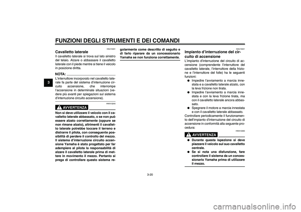 YAMAHA FZ6 SHG 2008  Manuale duso (in Italian) FUNZIONI DEGLI STRUMENTI E DEI COMANDI
3-20
3
HAU15301
Cavalletto laterale Il cavalletto laterale si trova sul lato sinistro
del telaio. Alzare o abbassare il cavalletto
laterale con il piede mentre s