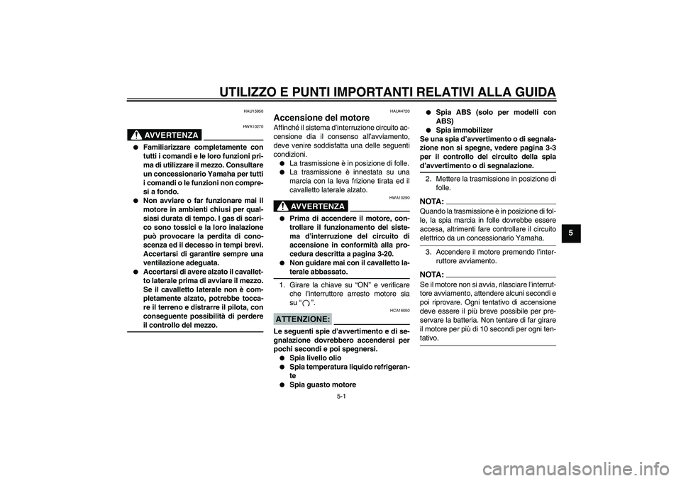 YAMAHA FZ6 SHG 2008  Manuale duso (in Italian) UTILIZZO E PUNTI IMPORTANTI RELATIVI ALLA GUIDA
5-1
5
HAU15950
AVVERTENZA
HWA10270

Familiarizzare completamente con
tutti i comandi e le loro funzioni pri-
ma di utilizzare il mezzo. Consultare
un c