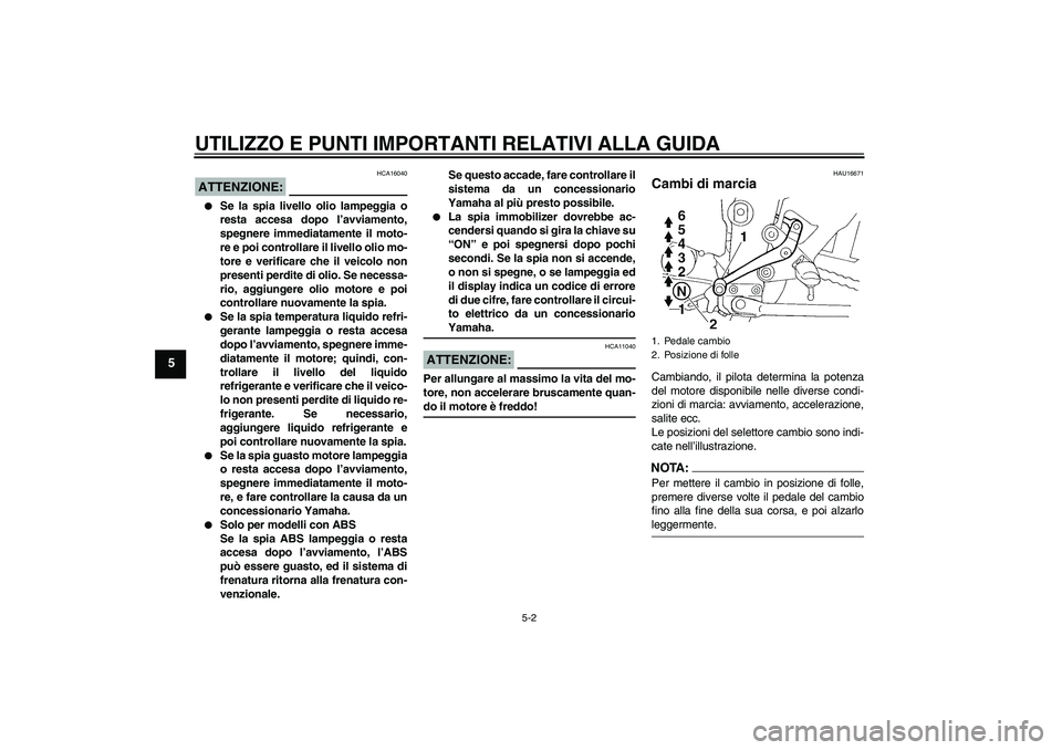 YAMAHA FZ6 SHG 2008  Manuale duso (in Italian) UTILIZZO E PUNTI IMPORTANTI RELATIVI ALLA GUIDA
5-2
5
ATTENZIONE:
HCA16040

Se la spia livello olio lampeggia o
resta accesa dopo l’avviamento,
spegnere immediatamente il moto-
re e poi controllare