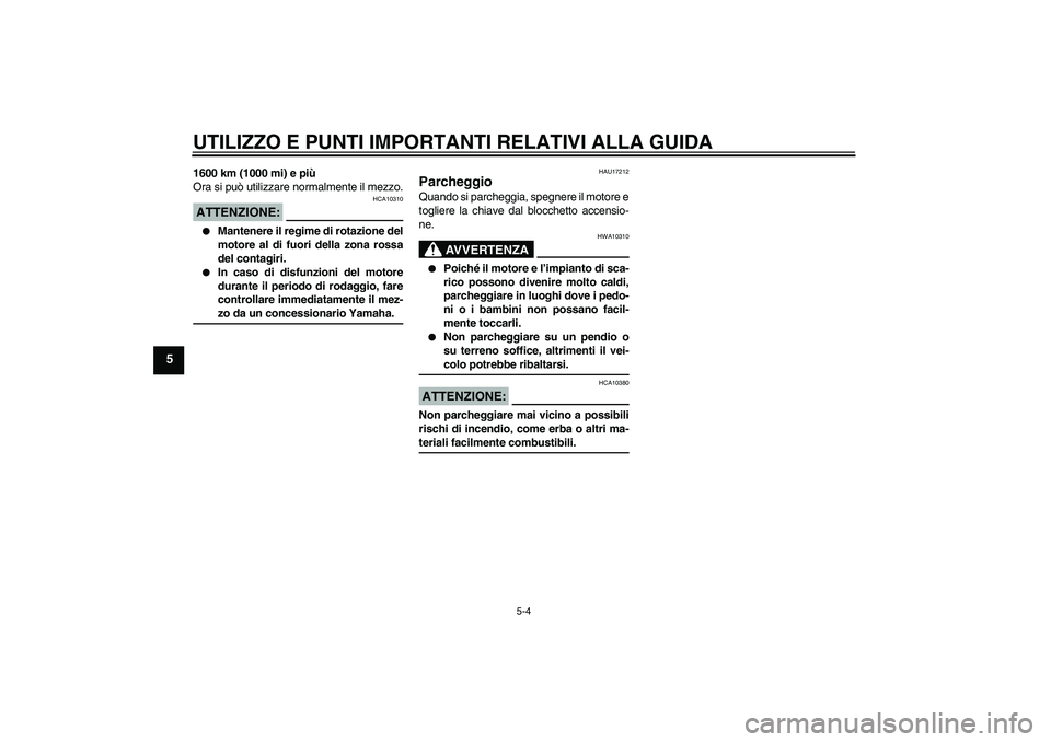 YAMAHA FZ6 SHG 2008  Manuale duso (in Italian) UTILIZZO E PUNTI IMPORTANTI RELATIVI ALLA GUIDA
5-4
5
1600 km (1000 mi) e più
Ora si può utilizzare normalmente il mezzo.ATTENZIONE:
HCA10310

Mantenere il regime di rotazione del
motore al di fuor