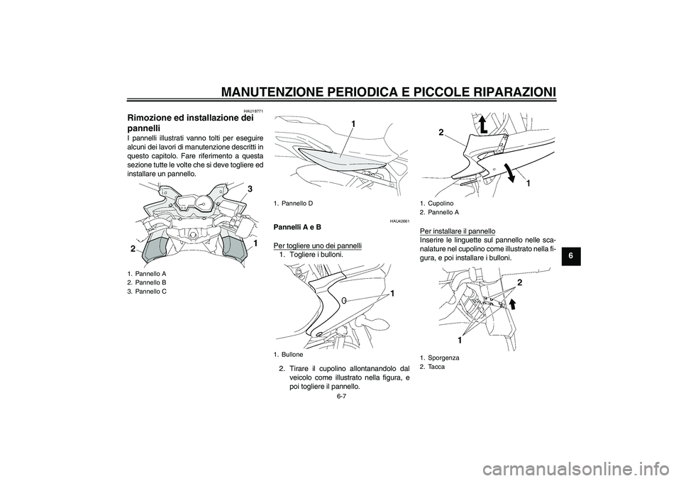 YAMAHA FZ6 SHG 2008  Manuale duso (in Italian) MANUTENZIONE PERIODICA E PICCOLE RIPARAZIONI
6-7
6
HAU18771
Rimozione ed installazione dei 
pannelli I pannelli illustrati vanno tolti per eseguire
alcuni dei lavori di manutenzione descritti in
quest