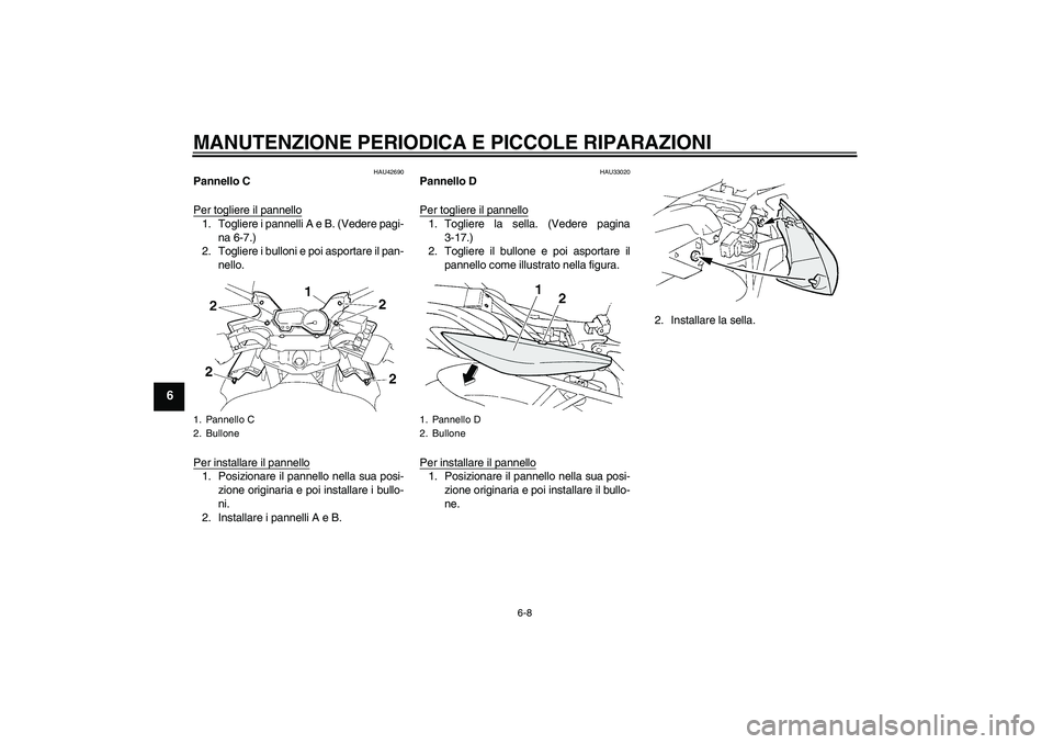 YAMAHA FZ6 SHG 2008  Manuale duso (in Italian) MANUTENZIONE PERIODICA E PICCOLE RIPARAZIONI
6-8
6
HAU42690
Pannello C
Per togliere il pannello1. Togliere i pannelli A e B. (Vedere pagi-
na 6-7.)
2. Togliere i bulloni e poi asportare il pan-
nello.