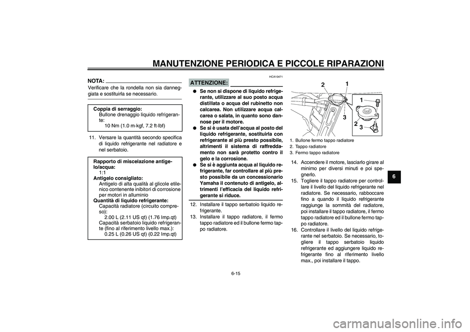 YAMAHA FZ6 SHG 2008 Manuale duso (in Italian) MANUTENZIONE PERIODICA E PICCOLE RIPARAZIONI
6-15
6
NOTA:Verificare che la rondella non sia danneg-giata e sostituirla se necessario.
11. Versare la quantità secondo specifica
di liquido refrigerante YAMAHA FZ6 SHG 2008 Manuale duso (in Italian) MANUTENZIONE PERIODICA E PICCOLE RIPARAZIONI
6-15
6
NOTA:Verificare che la rondella non sia danneg-giata e sostituirla se necessario.
11. Versare la quantità secondo specifica
di liquido refrigerante