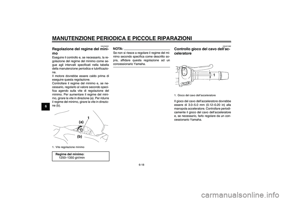 YAMAHA FZ6 SHG 2008 Manuale duso (in Italian) MANUTENZIONE PERIODICA E PICCOLE RIPARAZIONI
6-18
6
HAU34301
Regolazione del regime del mini-
mo Eseguire il controllo e, se necessario, la re-
golazione del regime del minimo come se-
gue agli interv YAMAHA FZ6 SHG 2008 Manuale duso (in Italian) MANUTENZIONE PERIODICA E PICCOLE RIPARAZIONI
6-18
6
HAU34301
Regolazione del regime del mini-
mo Eseguire il controllo e, se necessario, la re-
golazione del regime del minimo come se-
gue agli interv