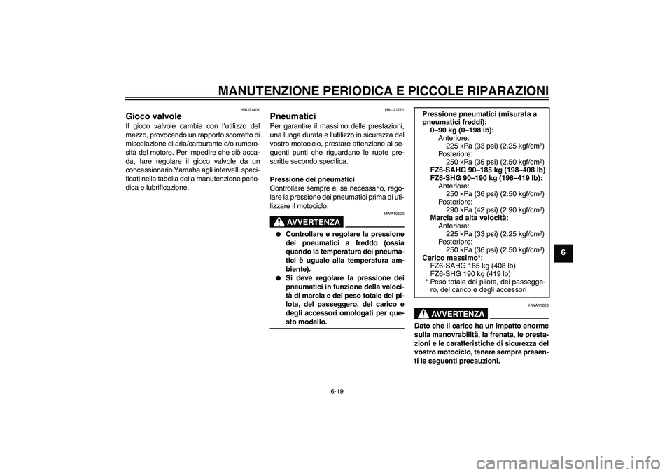 YAMAHA FZ6 SHG 2008 Manuale duso (in Italian) MANUTENZIONE PERIODICA E PICCOLE RIPARAZIONI
6-19
6
HAU21401
Gioco valvole Il gioco valvole cambia con l’utilizzo del
mezzo, provocando un rapporto scorretto di
miscelazione di aria/carburante e/o r YAMAHA FZ6 SHG 2008 Manuale duso (in Italian) MANUTENZIONE PERIODICA E PICCOLE RIPARAZIONI
6-19
6
HAU21401
Gioco valvole Il gioco valvole cambia con l’utilizzo del
mezzo, provocando un rapporto scorretto di
miscelazione di aria/carburante e/o r
