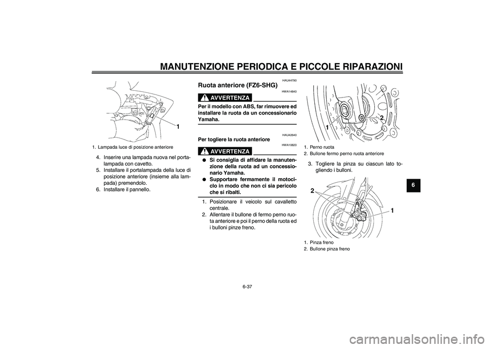 YAMAHA FZ6 SHG 2008  Manuale duso (in Italian) MANUTENZIONE PERIODICA E PICCOLE RIPARAZIONI
6-37
6
4. Inserire una lampada nuova nel porta-
lampada con cavetto.
5. Installare il portalampada della luce di
posizione anteriore (insieme alla lam-
pad