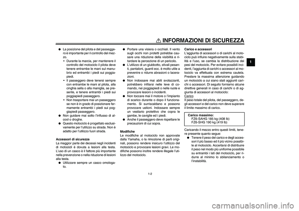 YAMAHA FZ6 SHG 2008  Manuale duso (in Italian) INFORMAZIONI DI SICUREZZA
1-2
1

La posizione del pilota e del passegge-
ro è importante per il controllo del mez-
zo.
Durante la marcia, per mantenere il
controllo del motociclo il pilota deve
ten