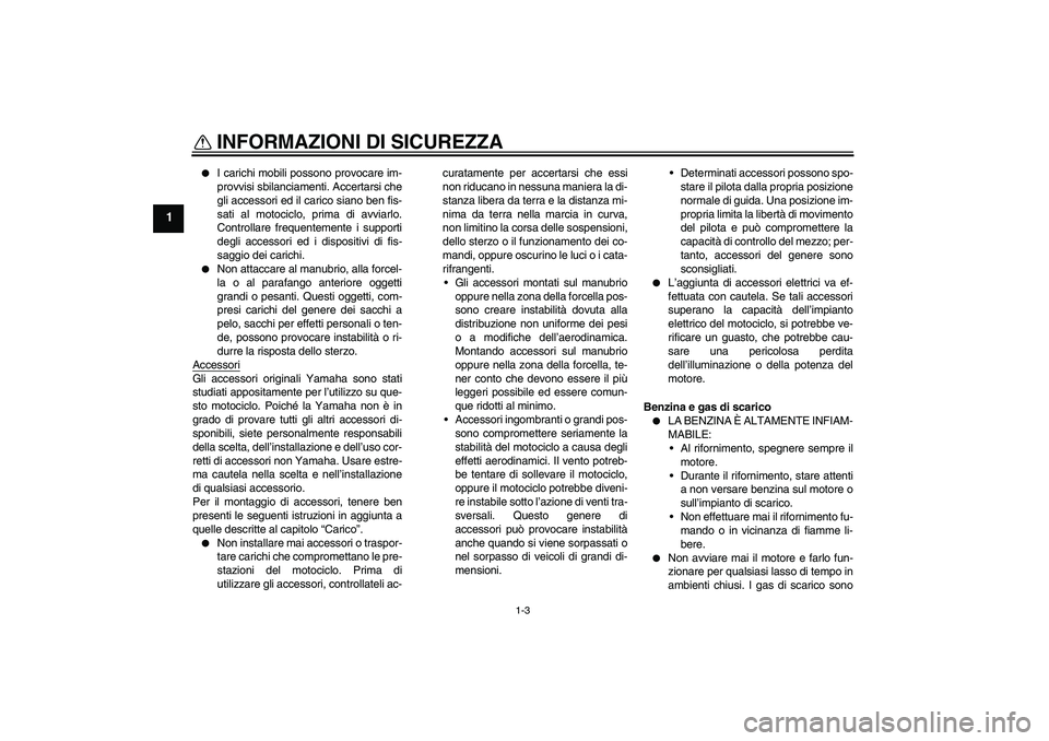 YAMAHA FZ6 SHG 2008  Manuale duso (in Italian) INFORMAZIONI DI SICUREZZA
1-3
1

I carichi mobili possono provocare im-
provvisi sbilanciamenti. Accertarsi che
gli accessori ed il carico siano ben fis-
sati al motociclo, prima di avviarlo.
Control