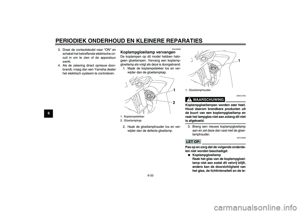 YAMAHA FZ6 SHG 2008 Instructieboekje (in Dutch) PERIODIEK ONDERHOUD EN KLEINERE REPARATIES
6-33
6
3. Draai de contactsleutel naar “ON” en
schakel het betreffende elektrische cir-
cuit in om te zien of de apparatuur
werkt.
4. Als de zekering dir YAMAHA FZ6 SHG 2008 Instructieboekje (in Dutch) PERIODIEK ONDERHOUD EN KLEINERE REPARATIES
6-33
6
3. Draai de contactsleutel naar “ON” en
schakel het betreffende elektrische cir-
cuit in om te zien of de apparatuur
werkt.
4. Als de zekering dir