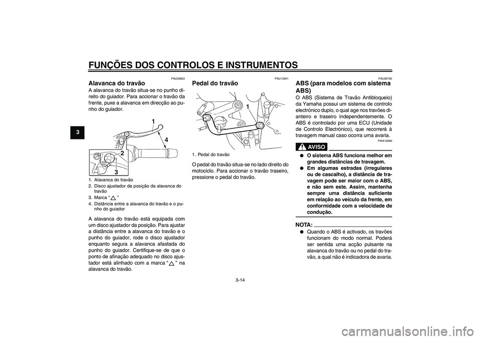 YAMAHA FZ6 SHG 2008  Manual de utilização (in Portuguese) FUNÇÕES DOS CONTROLOS E INSTRUMENTOS
3-14
3
PAU26822
Alavanca do travão A alavanca do travão situa-se no punho di-
reito do guiador. Para accionar o travão da
frente, puxe a alavanca em direcçã