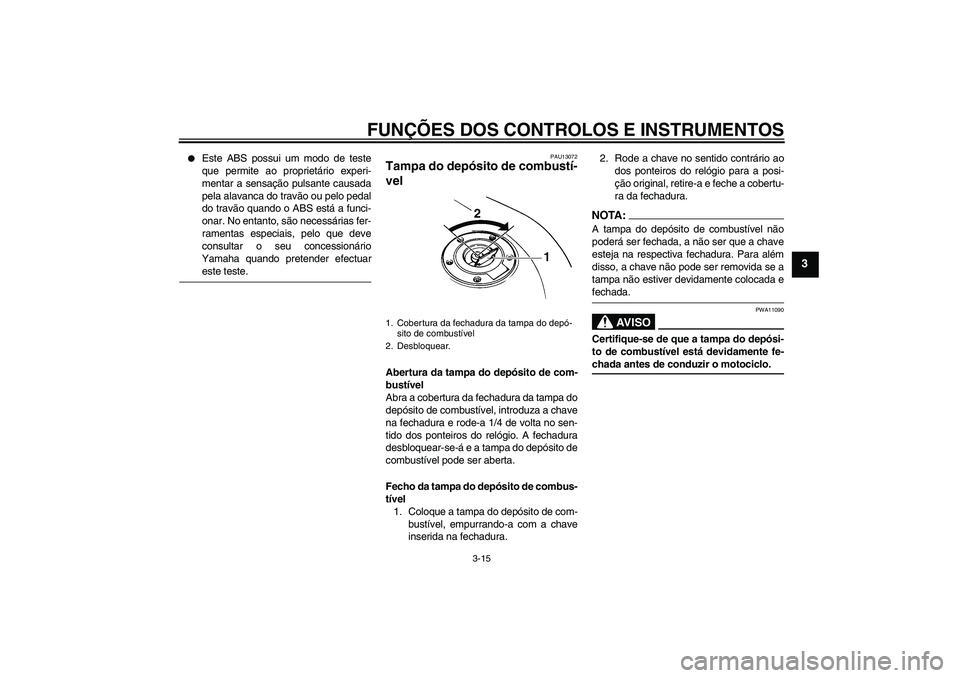 YAMAHA FZ6 SHG 2008  Manual de utilização (in Portuguese) FUNÇÕES DOS CONTROLOS E INSTRUMENTOS
3-15
3

Este ABS possui um modo de teste
que permite ao proprietário experi-
mentar a sensação pulsante causada
pela alavanca do travão ou pelo pedal
do tra