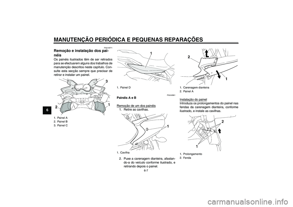 YAMAHA FZ6 SHG 2008  Manual de utilização (in Portuguese) MANUTENÇÃO PERIÓDICA E PEQUENAS REPARAÇÕES
6-7
6
PAU18771
Remoção e instalação dos pai-
néis Os painéis ilustrados têm de ser retirados
para se efectuarem alguns dos trabalhos de
manutenç