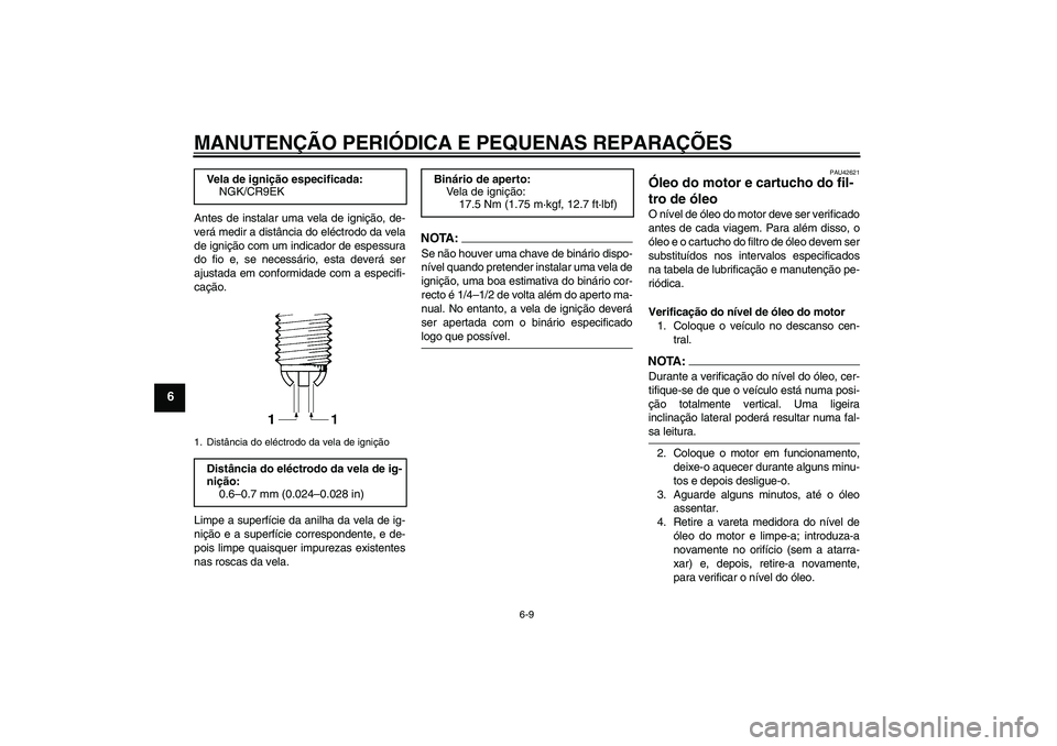 YAMAHA FZ6 SHG 2008  Manual de utilização (in Portuguese) MANUTENÇÃO PERIÓDICA E PEQUENAS REPARAÇÕES
6-9
6
Antes de instalar uma vela de ignição, de-
verá medir a distância do eléctrodo da vela
de ignição com um indicador de espessura
do fio e, s