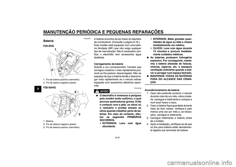 YAMAHA FZ6 SHG 2008  Manual de utilização (in Portuguese) MANUTENÇÃO PERIÓDICA E PEQUENAS REPARAÇÕES
6-31
6
PAU34372
Bateria FZ6-SHG
FZ6-SAHGA bateria encontra-se por baixo do depósito
de combustível. (Consulte a página 6-16.)
Este modelo está equip