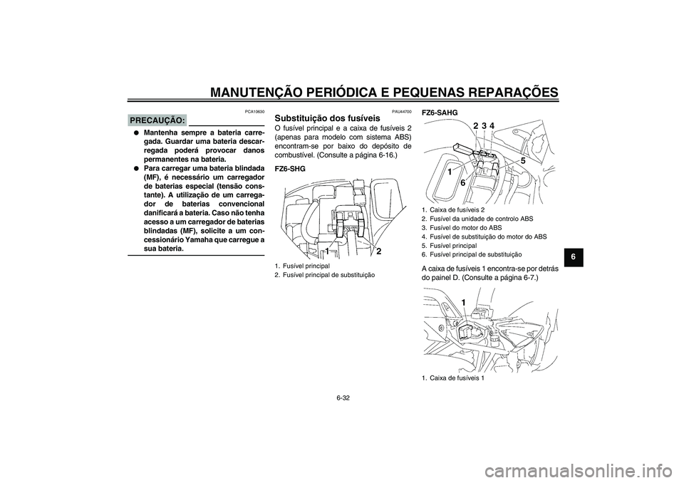 YAMAHA FZ6 SHG 2008  Manual de utilização (in Portuguese) MANUTENÇÃO PERIÓDICA E PEQUENAS REPARAÇÕES
6-32
6
PRECAUÇÃO:
PCA10630

Mantenha sempre a bateria carre-
gada. Guardar uma bateria descar-
regada poderá provocar danos
permanentes na bateria.
