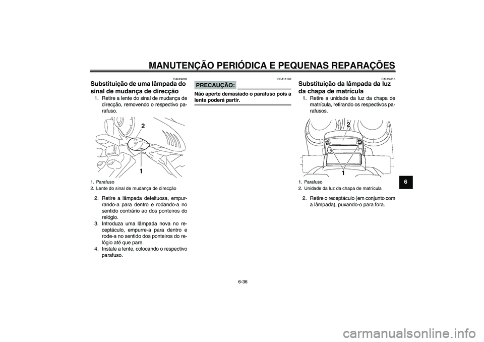 YAMAHA FZ6 SHG 2008  Manual de utilização (in Portuguese) MANUTENÇÃO PERIÓDICA E PEQUENAS REPARAÇÕES
6-36
6
PAU24202
Substituição de uma lâmpada do 
sinal de mudança de direcção 1. Retire a lente do sinal de mudança de
direcção, removendo o res