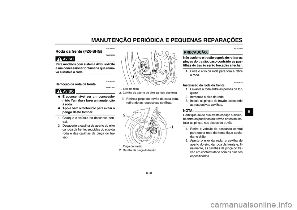 YAMAHA FZ6 SHG 2008  Manual de utilização (in Portuguese) MANUTENÇÃO PERIÓDICA E PEQUENAS REPARAÇÕES
6-38
6
PAU44790
Roda da frente (FZ6-SHG)
AV I S O
PWA14840
Para modelos com sistema ABS, solicite
a um concessionário Yamaha que remo-va e instale a ro