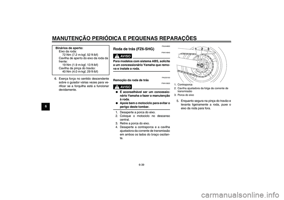 YAMAHA FZ6 SHG 2008  Manual de utilização (in Portuguese) MANUTENÇÃO PERIÓDICA E PEQUENAS REPARAÇÕES
6-39
6
6. Exerça força no sentido descendente
sobre o guiador várias vezes para ve-
rificar se a forquilha está a funcionar
devidamente.
PAU44800
Ro