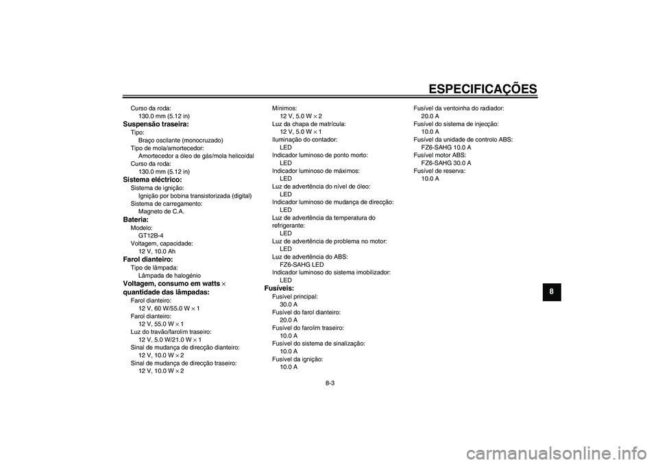 YAMAHA FZ6 SHG 2008  Manual de utilização (in Portuguese) ESPECIFICAÇÕES
8-3
8
Curso da roda:
130.0 mm (5.12 in)Suspensão traseira:Tipo:
Braço oscilante (monocruzado)
Tipo de mola/amortecedor:
Amortecedor a óleo de gás/mola helicoidal
Curso da roda:
13