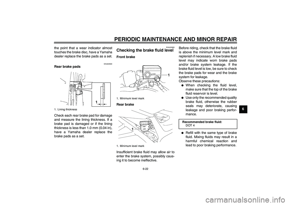 YAMAHA FZ6 SHG 2007  Owners Manual PERIODIC MAINTENANCE AND MINOR REPAIR
6-22
6 the point that a wear indicator almost
touches the brake disc, have a Yamaha
dealer replace the brake pads as a set.
EAU22500
Rear brake pads
Check each re