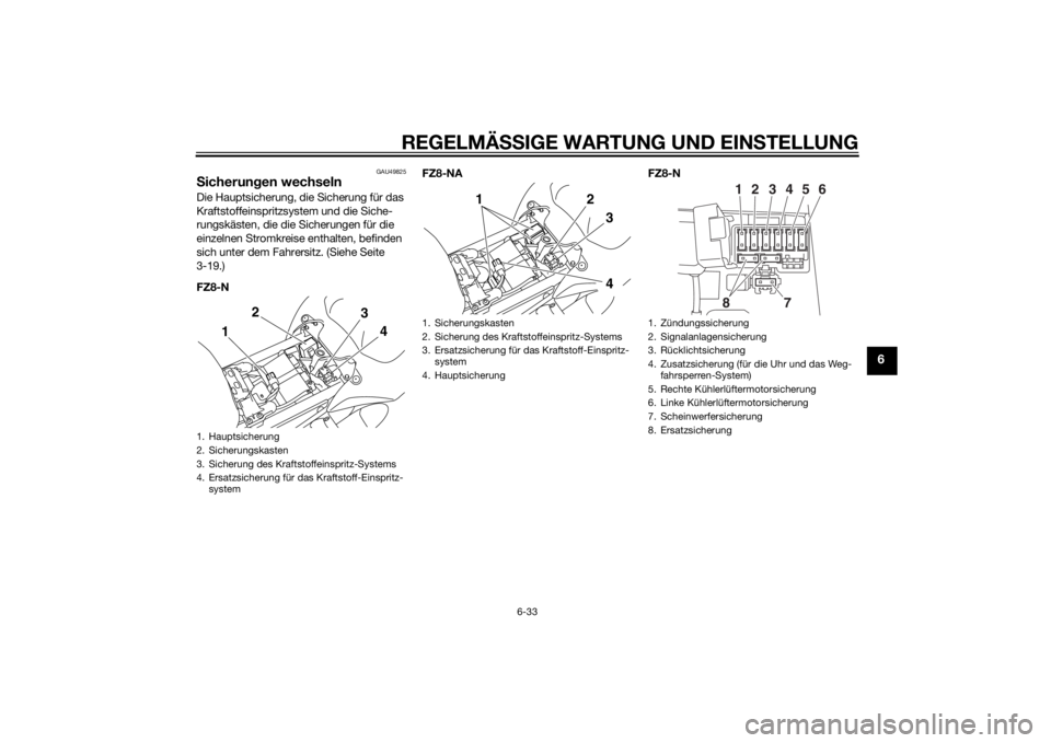 YAMAHA FZ8 N 2011  Betriebsanleitungen (in German) REGELMÄSSIGE WARTUNG UND EINS TELLUNG
6-33
6
GAU49825
Sicherun gen wechselnDie Hauptsicherung, die Sicherung für das 
Kraftstoffeinspritzsystem und die Siche-
rungskästen, die die Sicherungen für 