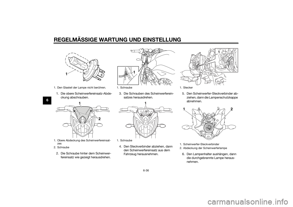 YAMAHA FZ8 N 2011  Betriebsanleitungen (in German) REGELMÄSSIGE WARTUNG UND EIN STELLUNG
6-36
6
1. Die obere Scheinwerfereinsatz-Abde-
ckung abschrauben.
2. Die Schraube hinter dem Scheinwer- fereinsatz wie gezeigt herausdrehen. 3. Die Schrauben des 