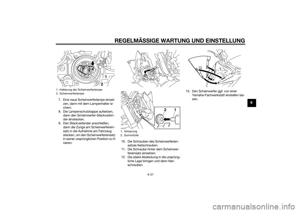 YAMAHA FZ8 N 2011  Betriebsanleitungen (in German) REGELMÄSSIGE WARTUNG UND EINS TELLUNG
6-37
6
7. Eine neue Scheinwerferlampe einset-
zen, dann mit dem Lampenhalter si-
chern.
8. Die Lampenschutzkappe aufsetzen,  dann den Scheinwerfer-Steckverbin-
d