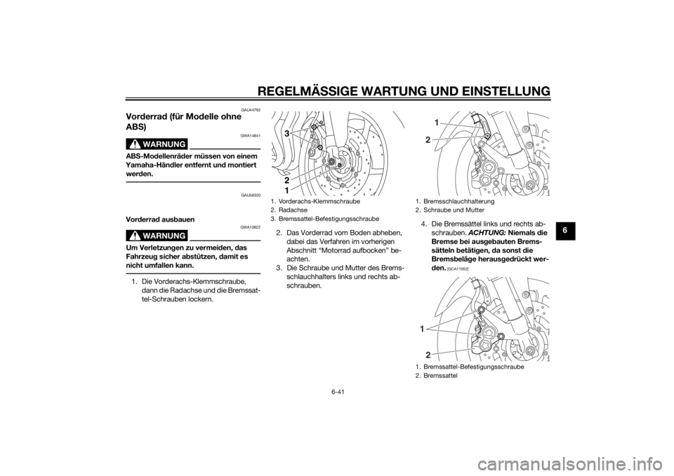 YAMAHA FZ8 N 2011 Betriebsanleitungen (in German) REGELMÄSSIGE WARTUNG UND EINS TELLUNG
6-41
6
GAU44792
Vorderrad (für Mo delle ohne
AB S)
WARNUNG
GWA14841
AB S-Mo dellenrä der müssen von einem
Yamaha-Hän dler entfernt un d montiert
wer den.
YAMAHA FZ8 N 2011 Betriebsanleitungen (in German) REGELMÄSSIGE WARTUNG UND EINS TELLUNG
6-41
6
GAU44792
Vorderrad (für Mo delle ohne
AB S)
WARNUNG
GWA14841
AB S-Mo dellenrä der müssen von einem
Yamaha-Hän dler entfernt un d montiert
wer den.
