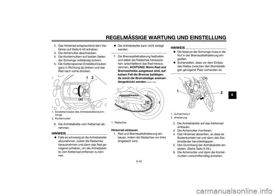 YAMAHA FZ8 N 2011 Betriebsanleitungen (in German) REGELMÄSSIGE WARTUNG UND EINS TELLUNG
6-43
6
2. Das Hinterrad entsprechend dem Ver-
fahren auf Seite 6-40 anheben.
3. Die Achsmutter abschrauben.
4. Die Kontermuttern auf beiden Seiten der Schwinge YAMAHA FZ8 N 2011 Betriebsanleitungen (in German) REGELMÄSSIGE WARTUNG UND EINS TELLUNG
6-43
6
2. Das Hinterrad entsprechend dem Ver-
fahren auf Seite 6-40 anheben.
3. Die Achsmutter abschrauben.
4. Die Kontermuttern auf beiden Seiten der Schwinge
