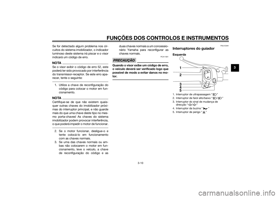 YAMAHA FZ8 N 2011 Manual de utilização (in Portuguese) FUNÇÕES DOS CONTROLOS E INSTRUMENTOS
3-10
3
Se for detectado algum problema nos cir-
cuitos do sistema imobilizador, o indicador
luminoso deste sistema irá piscar e o visor
indicará um código de YAMAHA FZ8 N 2011 Manual de utilização (in Portuguese) FUNÇÕES DOS CONTROLOS E INSTRUMENTOS
3-10
3
Se for detectado algum problema nos cir-
cuitos do sistema imobilizador, o indicador
luminoso deste sistema irá piscar e o visor
indicará um código de