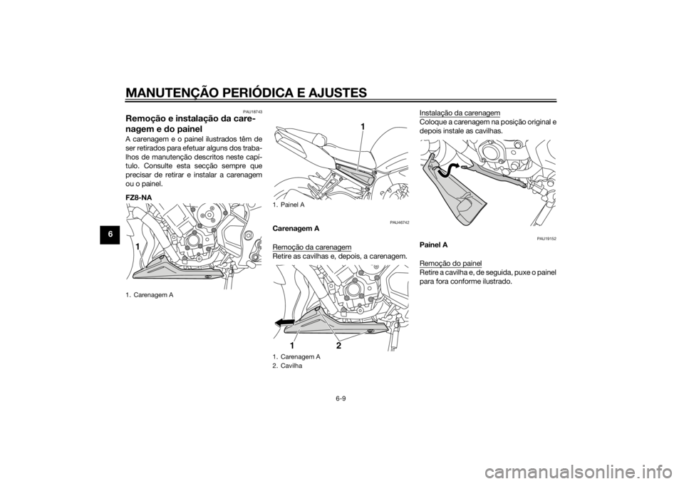 YAMAHA FZ8 N 2012  Manual de utilização (in Portuguese) MANUTENÇÃO PERIÓDICA E AJUSTES
6-9
6
PAU18743
Remoção e instalação da care-
nagem e  do painelA carenagem e o painel ilustrados têm de
ser retirados para efetuar alguns dos traba-
lhos de manu