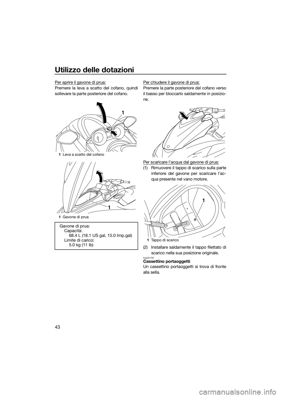 YAMAHA FZR 2015  Manuale duso (in Italian) Utilizzo delle dotazioni
43
Per aprire il gavone di prua:
Premere la leva a scatto del cofano, quindi
sollevare la parte posteriore del cofano.Per chiudere il gavone di prua:Premere la parte posterior