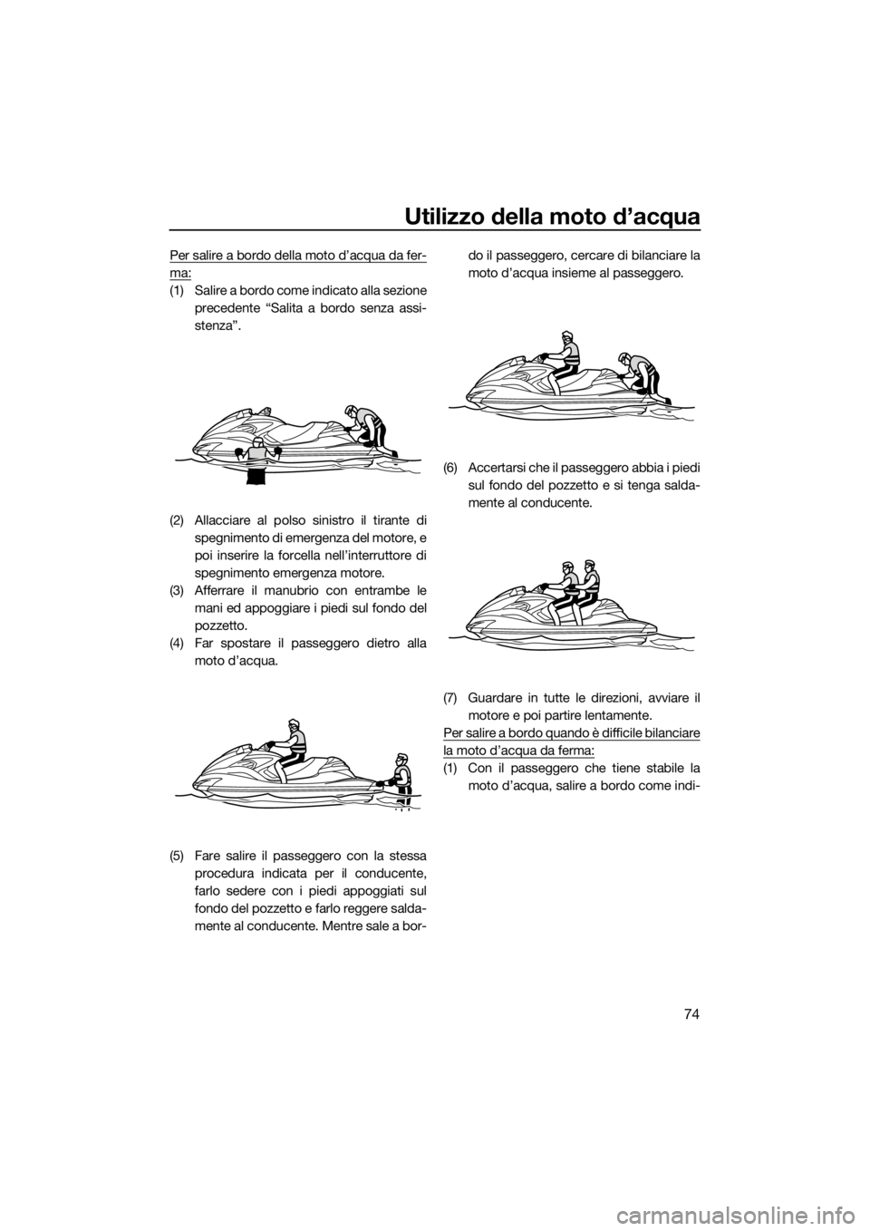YAMAHA FZR 2015  Manuale duso (in Italian) Utilizzo della moto d’acqua
74
Per salire a bordo della moto d’acqua da fer-
ma:
(1) Salire a bordo come indicato alla sezione
precedente “Salita a bordo senza assi-
stenza”.
(2) Allacciare al